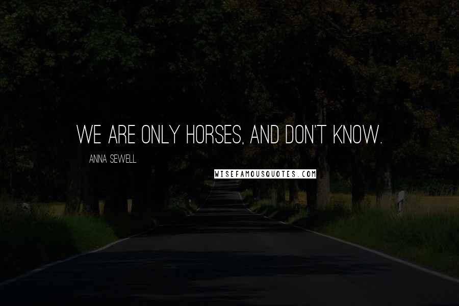 Anna Sewell Quotes: we are only horses, and don't know.