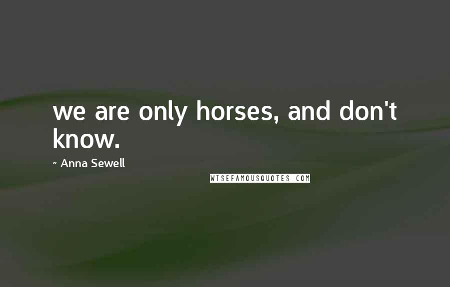 Anna Sewell Quotes: we are only horses, and don't know.