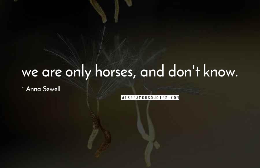 Anna Sewell Quotes: we are only horses, and don't know.