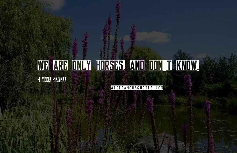 Anna Sewell Quotes: we are only horses, and don't know.