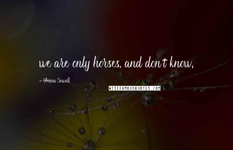 Anna Sewell Quotes: we are only horses, and don't know.