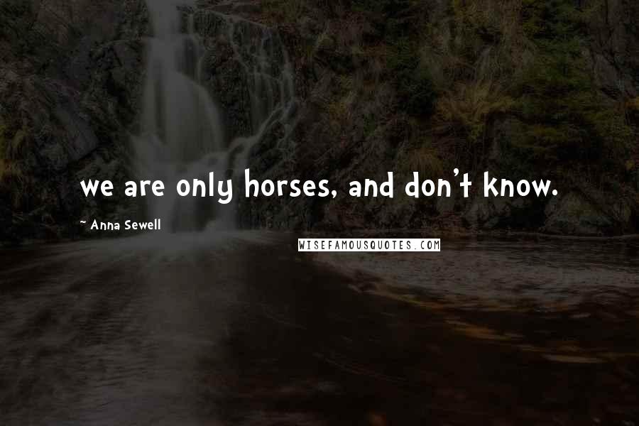 Anna Sewell Quotes: we are only horses, and don't know.