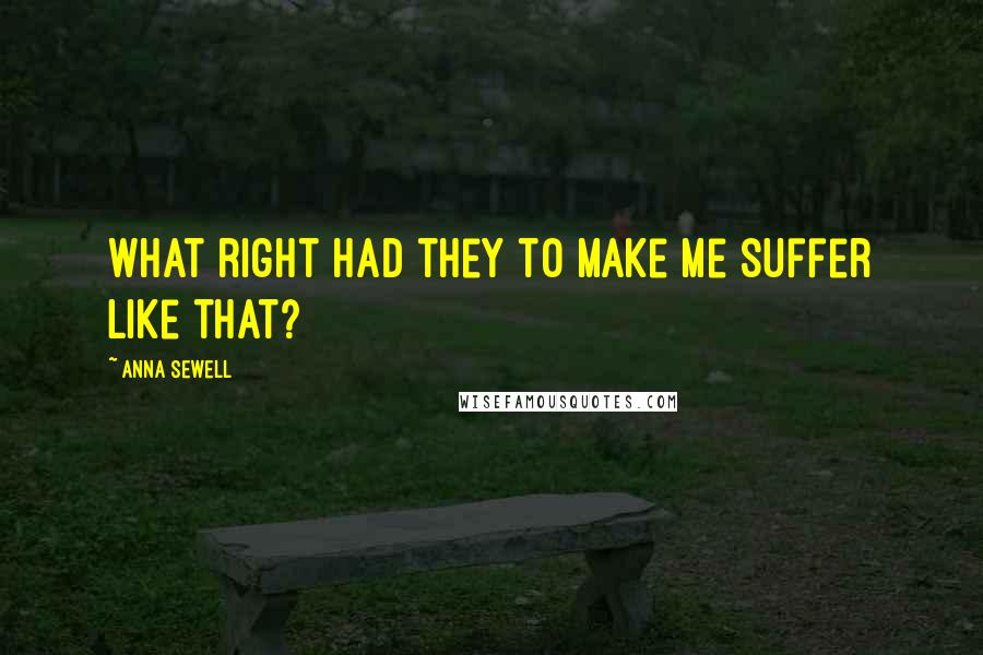 Anna Sewell Quotes: What right had they to make me suffer like that?