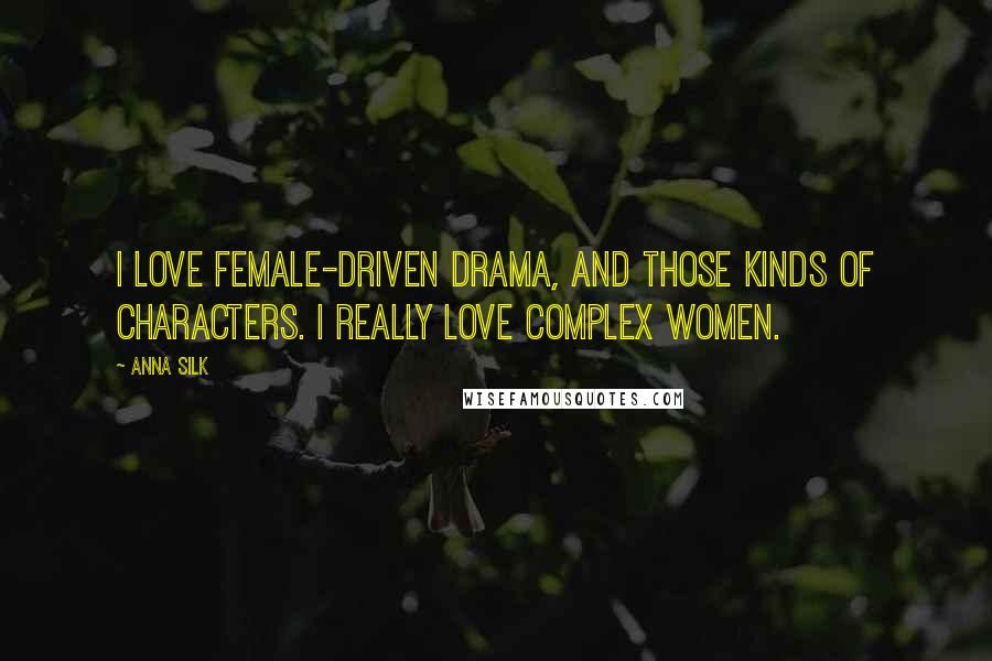 Anna Silk Quotes: I love female-driven drama, and those kinds of characters. I really love complex women.