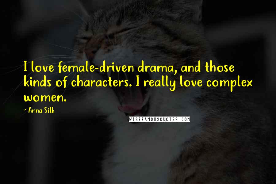 Anna Silk Quotes: I love female-driven drama, and those kinds of characters. I really love complex women.