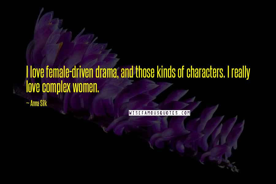 Anna Silk Quotes: I love female-driven drama, and those kinds of characters. I really love complex women.