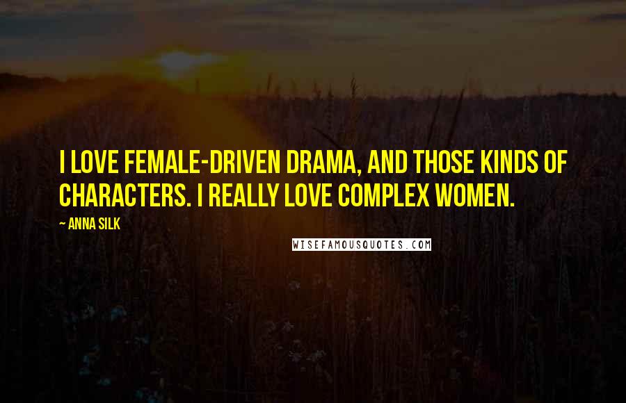 Anna Silk Quotes: I love female-driven drama, and those kinds of characters. I really love complex women.
