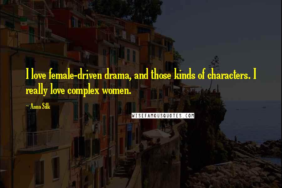 Anna Silk Quotes: I love female-driven drama, and those kinds of characters. I really love complex women.