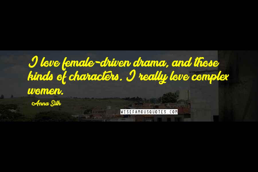 Anna Silk Quotes: I love female-driven drama, and those kinds of characters. I really love complex women.
