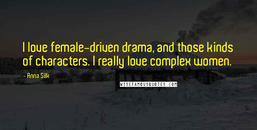 Anna Silk Quotes: I love female-driven drama, and those kinds of characters. I really love complex women.