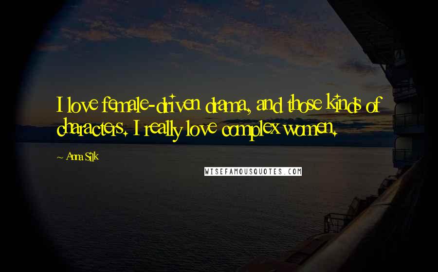 Anna Silk Quotes: I love female-driven drama, and those kinds of characters. I really love complex women.