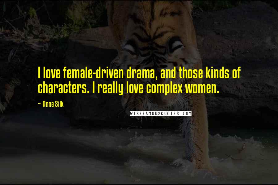 Anna Silk Quotes: I love female-driven drama, and those kinds of characters. I really love complex women.