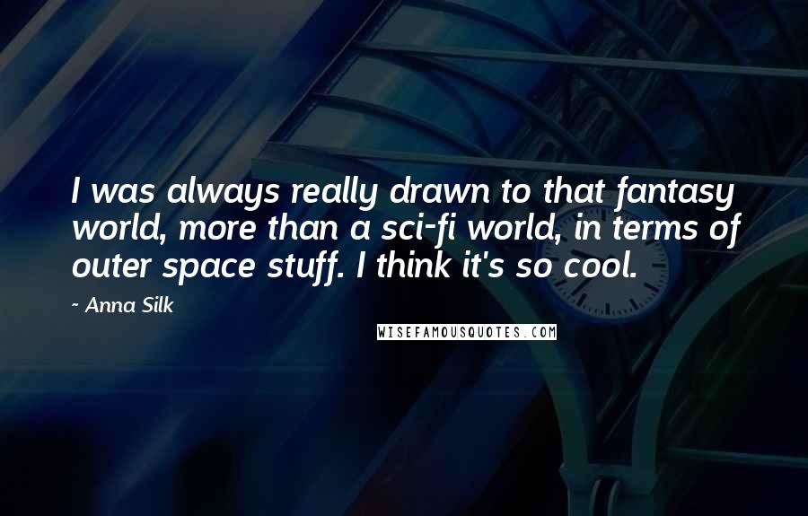 Anna Silk Quotes: I was always really drawn to that fantasy world, more than a sci-fi world, in terms of outer space stuff. I think it's so cool.