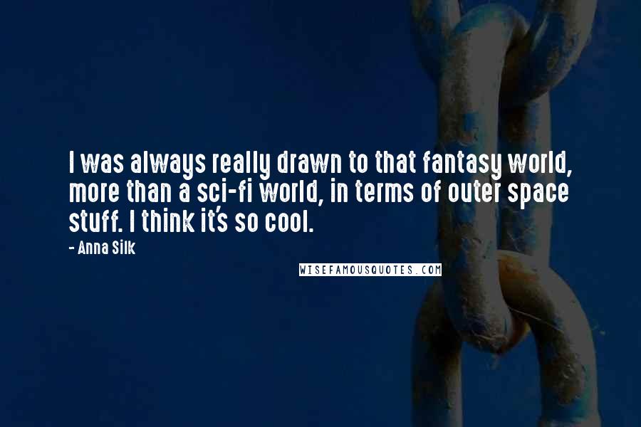 Anna Silk Quotes: I was always really drawn to that fantasy world, more than a sci-fi world, in terms of outer space stuff. I think it's so cool.