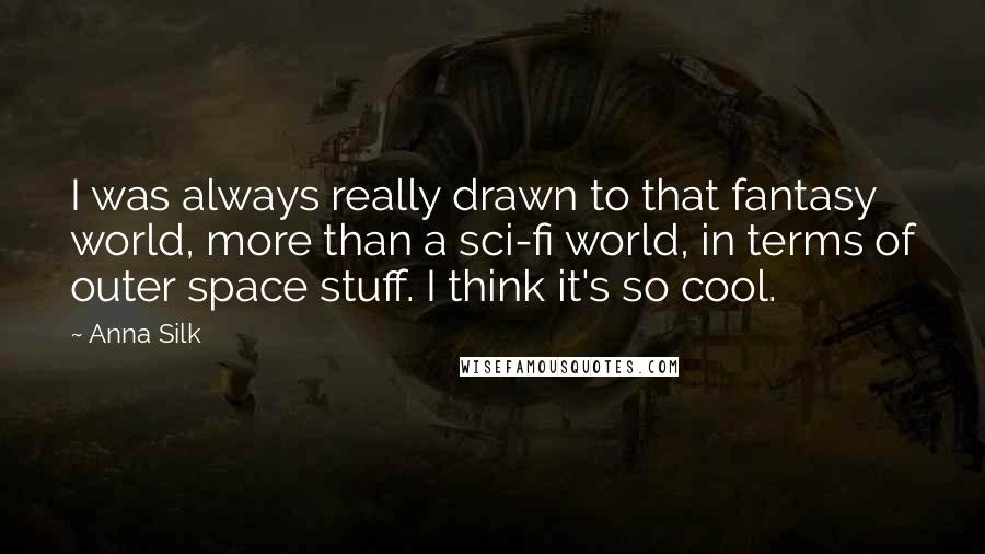 Anna Silk Quotes: I was always really drawn to that fantasy world, more than a sci-fi world, in terms of outer space stuff. I think it's so cool.