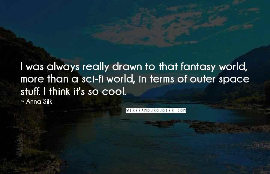 Anna Silk Quotes: I was always really drawn to that fantasy world, more than a sci-fi world, in terms of outer space stuff. I think it's so cool.