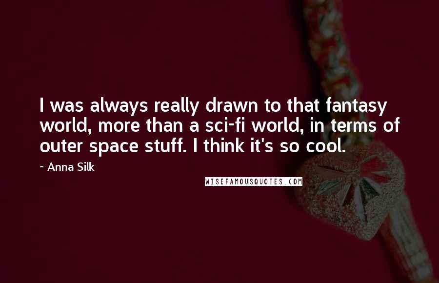 Anna Silk Quotes: I was always really drawn to that fantasy world, more than a sci-fi world, in terms of outer space stuff. I think it's so cool.