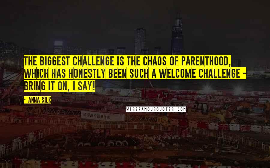 Anna Silk Quotes: The biggest challenge is the chaos of parenthood, which has honestly been such a welcome challenge - bring it on, I say!