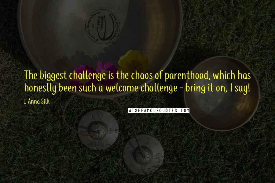 Anna Silk Quotes: The biggest challenge is the chaos of parenthood, which has honestly been such a welcome challenge - bring it on, I say!