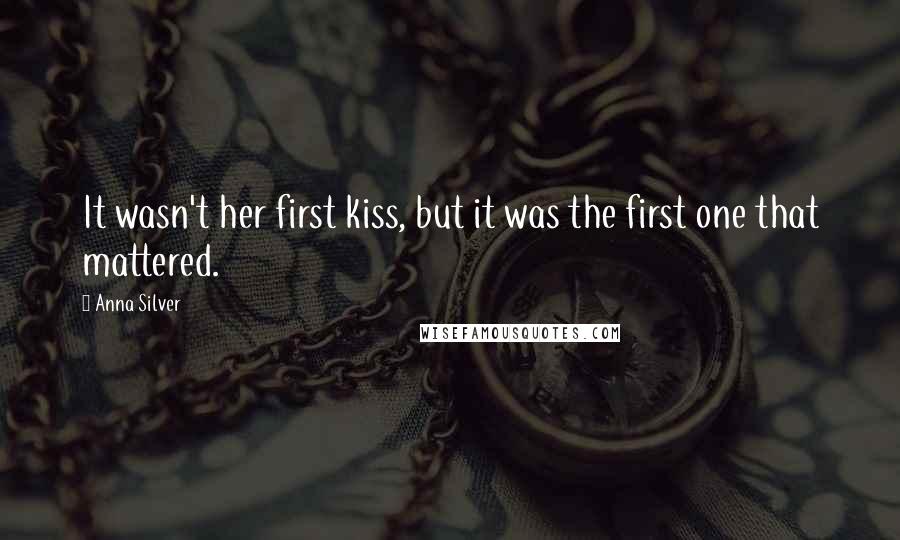 Anna Silver Quotes: It wasn't her first kiss, but it was the first one that mattered.