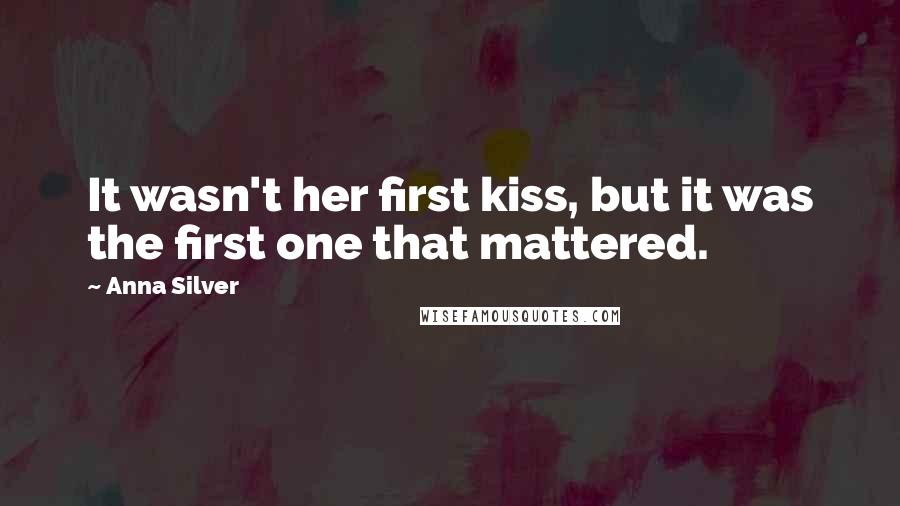 Anna Silver Quotes: It wasn't her first kiss, but it was the first one that mattered.