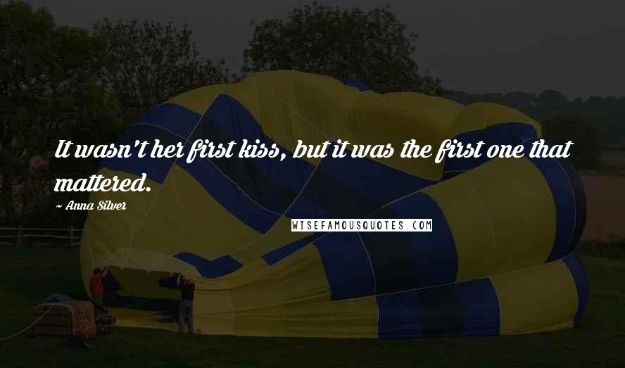 Anna Silver Quotes: It wasn't her first kiss, but it was the first one that mattered.