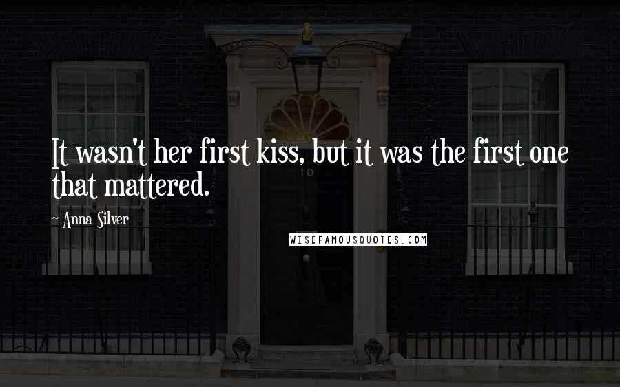 Anna Silver Quotes: It wasn't her first kiss, but it was the first one that mattered.