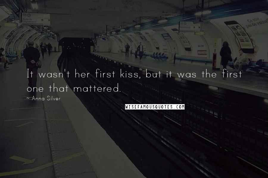 Anna Silver Quotes: It wasn't her first kiss, but it was the first one that mattered.
