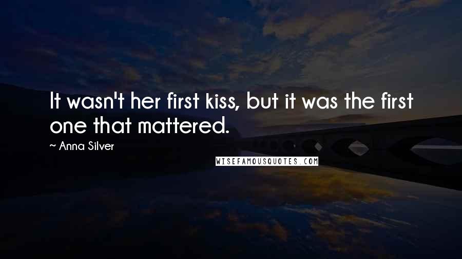 Anna Silver Quotes: It wasn't her first kiss, but it was the first one that mattered.