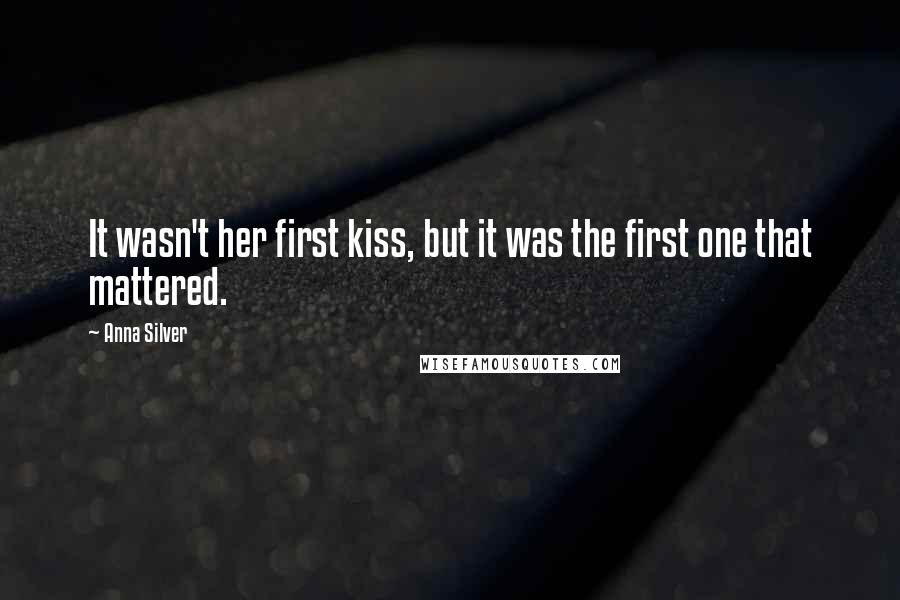 Anna Silver Quotes: It wasn't her first kiss, but it was the first one that mattered.