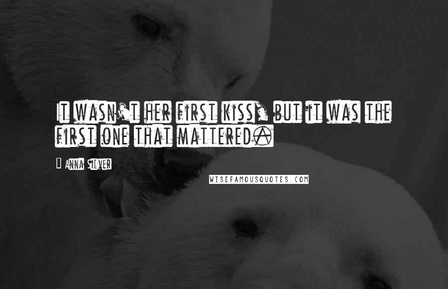 Anna Silver Quotes: It wasn't her first kiss, but it was the first one that mattered.