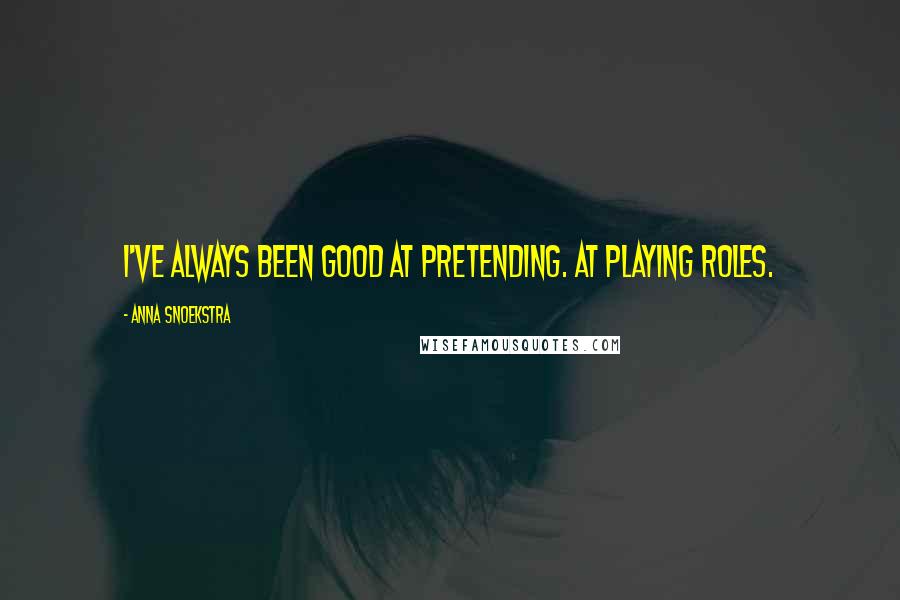 Anna Snoekstra Quotes: I've always been good at pretending. At playing roles.