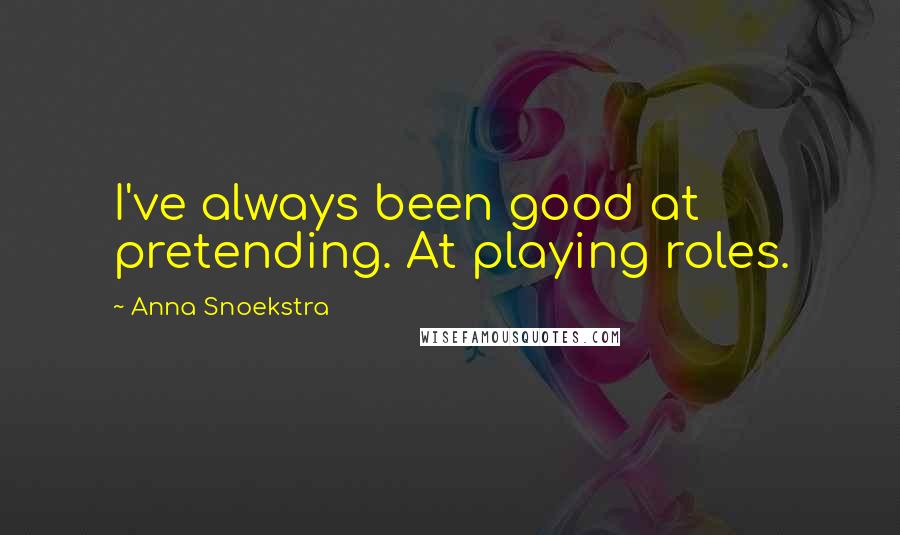 Anna Snoekstra Quotes: I've always been good at pretending. At playing roles.