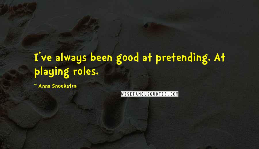 Anna Snoekstra Quotes: I've always been good at pretending. At playing roles.