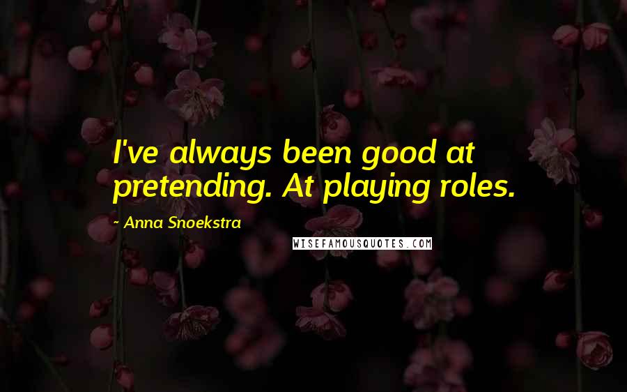 Anna Snoekstra Quotes: I've always been good at pretending. At playing roles.