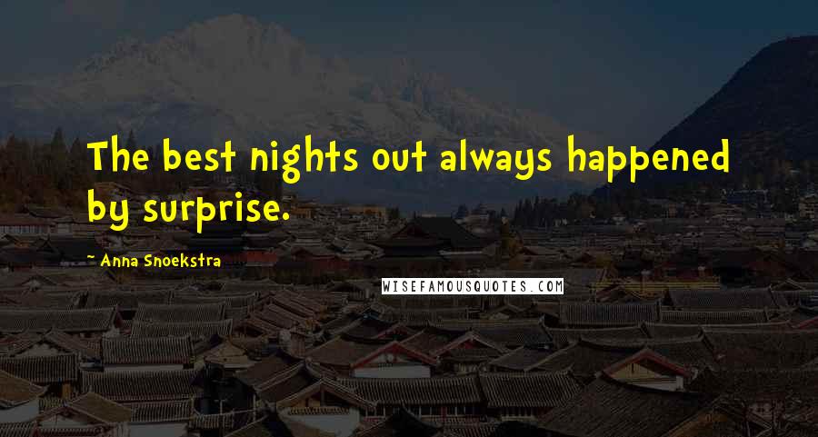 Anna Snoekstra Quotes: The best nights out always happened by surprise.