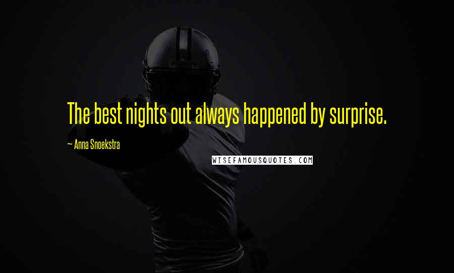 Anna Snoekstra Quotes: The best nights out always happened by surprise.