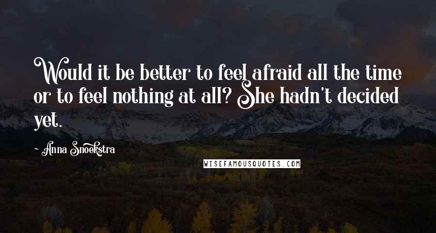 Anna Snoekstra Quotes: Would it be better to feel afraid all the time or to feel nothing at all? She hadn't decided yet.