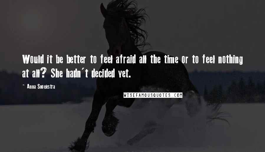 Anna Snoekstra Quotes: Would it be better to feel afraid all the time or to feel nothing at all? She hadn't decided yet.