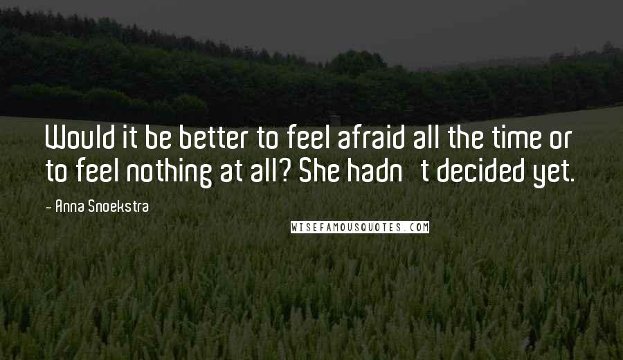 Anna Snoekstra Quotes: Would it be better to feel afraid all the time or to feel nothing at all? She hadn't decided yet.