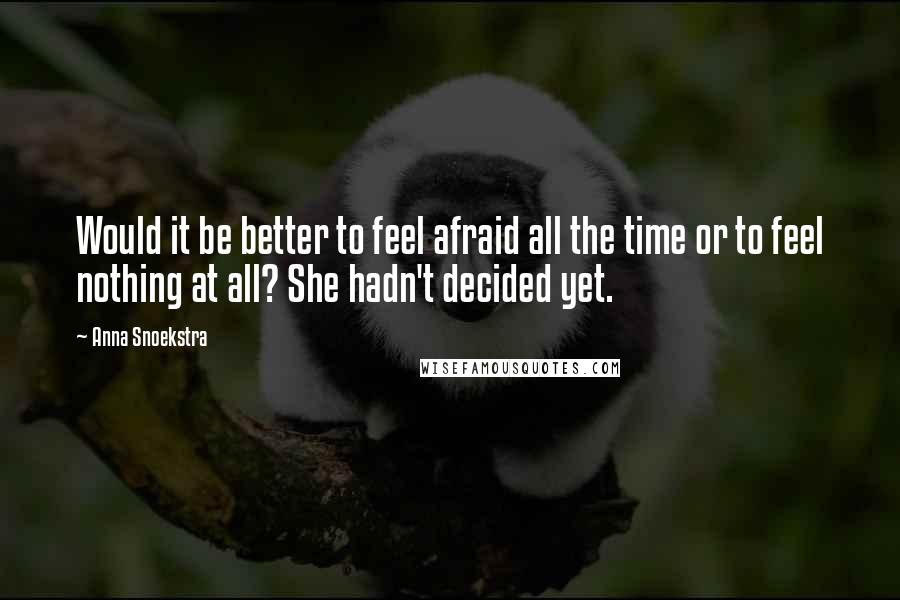 Anna Snoekstra Quotes: Would it be better to feel afraid all the time or to feel nothing at all? She hadn't decided yet.