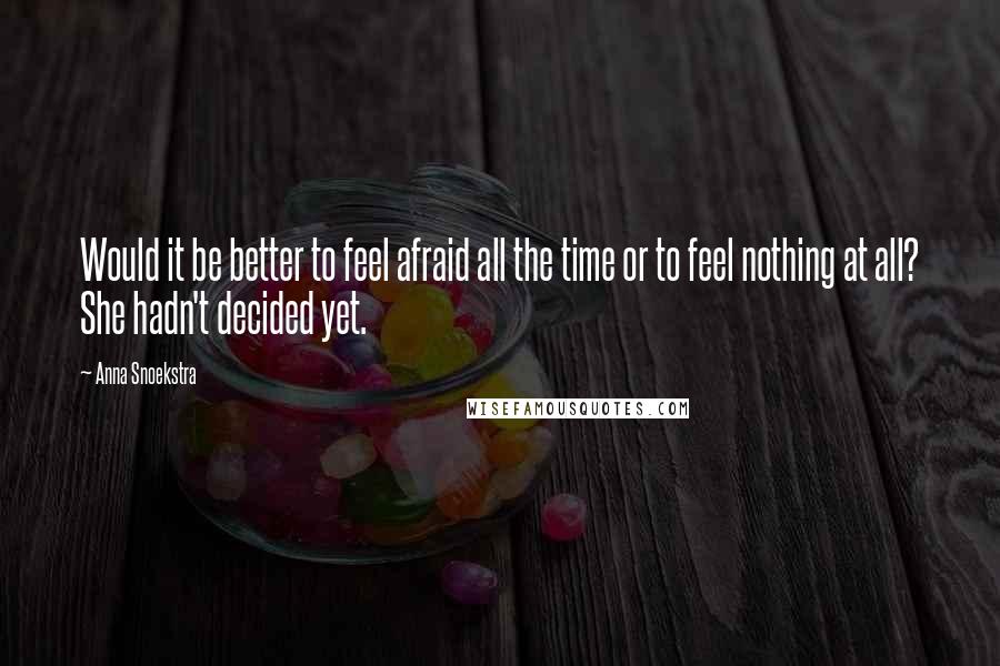 Anna Snoekstra Quotes: Would it be better to feel afraid all the time or to feel nothing at all? She hadn't decided yet.