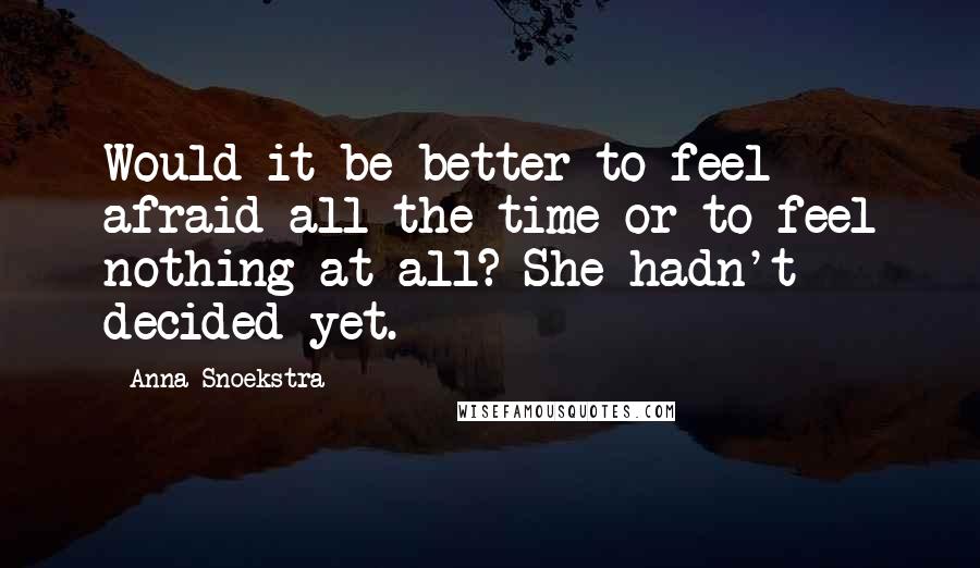 Anna Snoekstra Quotes: Would it be better to feel afraid all the time or to feel nothing at all? She hadn't decided yet.