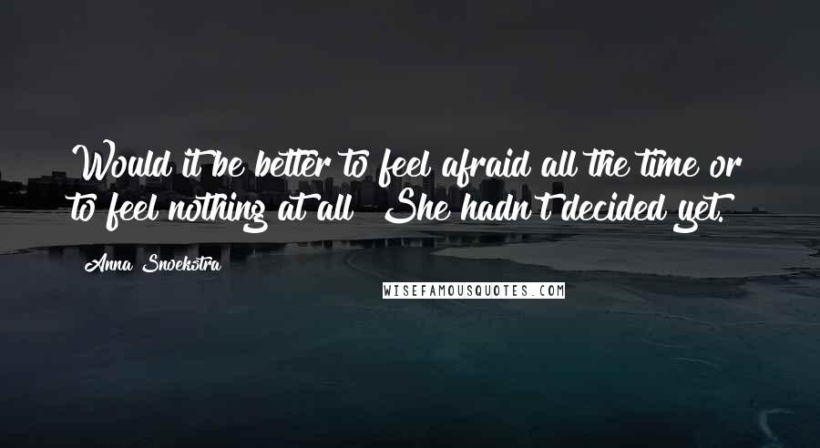 Anna Snoekstra Quotes: Would it be better to feel afraid all the time or to feel nothing at all? She hadn't decided yet.