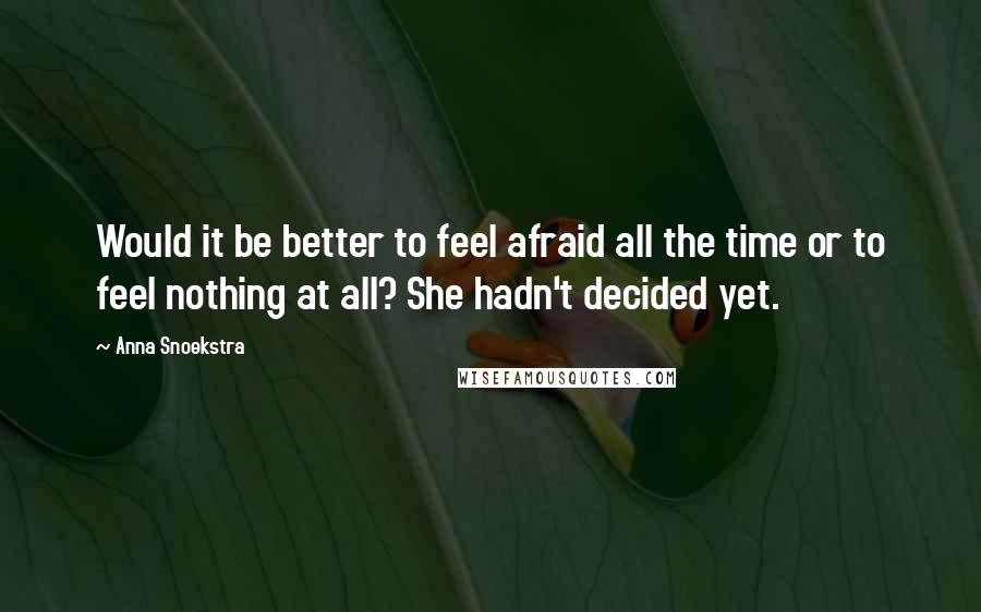 Anna Snoekstra Quotes: Would it be better to feel afraid all the time or to feel nothing at all? She hadn't decided yet.