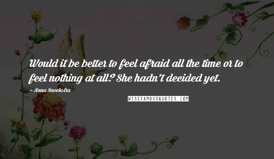 Anna Snoekstra Quotes: Would it be better to feel afraid all the time or to feel nothing at all? She hadn't decided yet.