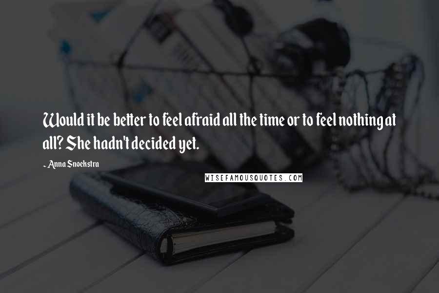 Anna Snoekstra Quotes: Would it be better to feel afraid all the time or to feel nothing at all? She hadn't decided yet.