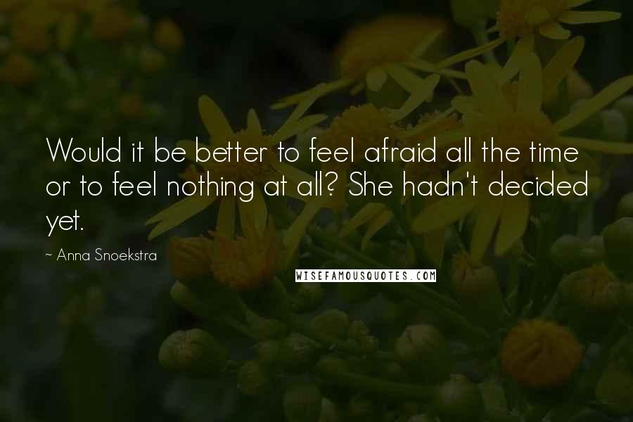 Anna Snoekstra Quotes: Would it be better to feel afraid all the time or to feel nothing at all? She hadn't decided yet.