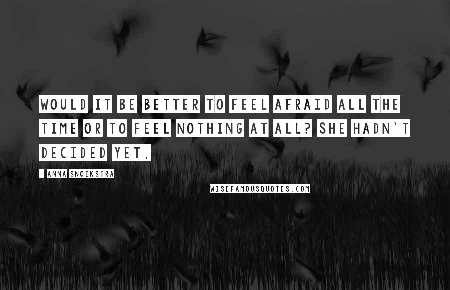 Anna Snoekstra Quotes: Would it be better to feel afraid all the time or to feel nothing at all? She hadn't decided yet.