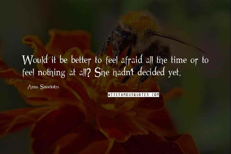 Anna Snoekstra Quotes: Would it be better to feel afraid all the time or to feel nothing at all? She hadn't decided yet.